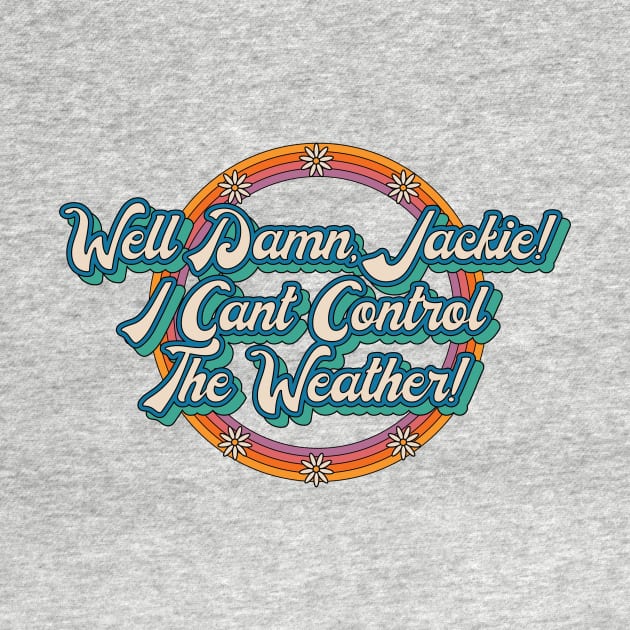 Well Damn, Jackie! I Can't Control the Weather! by Moon Ink Design